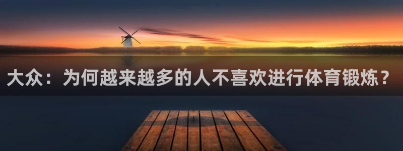 看球体育app：大众：为何越来越多的人不喜欢进行体育锻炼？