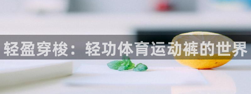 88看球体育：轻盈穿梭：轻功体育运动裤的世界