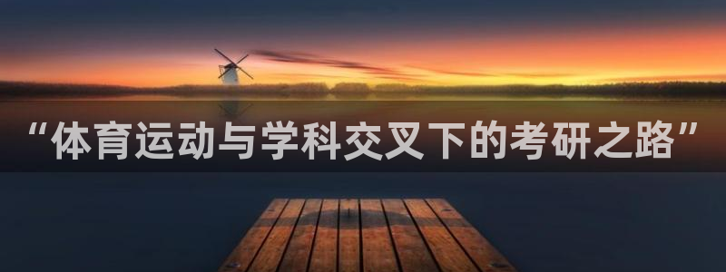 看球体育直播app官网免费：“体育运动与学科交叉下的考研之路”