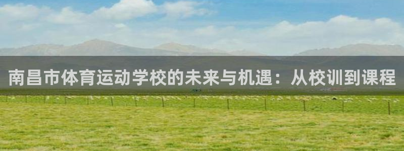 看球体育电视app：南昌市体育运动学校的未来与机遇：从校训到课程