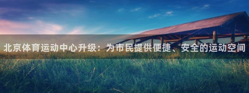 看球体育吧：北京体育运动中心升级：为市民提供便捷、安全的运动空间